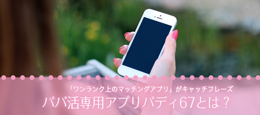 パパ活専用マッチングアプリpaddy67（パディ67）とは？