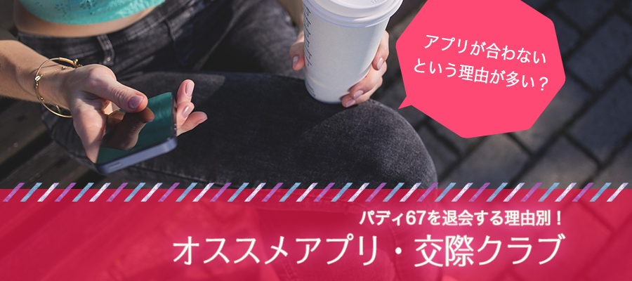 パディ67を退会する理由別！オススメアプリ・交際クラブ