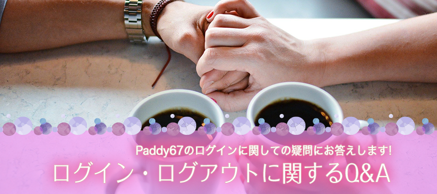 Paddy67のログイン・ログアウトに関するQ&A